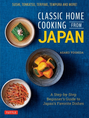 Classic Home Cooking from Japan: A Step-By-Step Beginner's Guide to Japan's Favorite Dishes: Sushi, Tonkatsu, Teriyaki, Tempura and More! by Yoshida, Asako