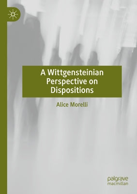 A Wittgensteinian Perspective on Dispositions by Morelli, Alice