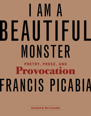 I Am a Beautiful Monster: Poetry, Prose, and Provocation by Picabia, Francis