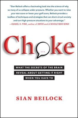 Choke: What the Secrets of the Brain Reveal about Getting It Right When You Have to by Beilock, Sian