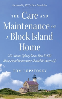 The Care and Maintenance of a Block Island Home: 250+ Home Upkeep Items That EVERY Block Island Homeowner Should Be Aware Of! by Lopatosky, Tom