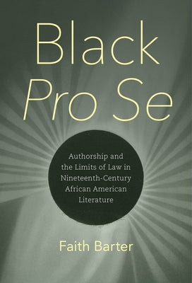 Black Pro Se: Authorship and the Limits of Law in Nineteenth-Century African American Literature by Barter, Faith