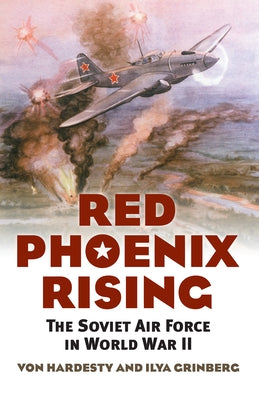 Red Phoenix Rising: The Soviet Air Force in World War II by Hardesty, Von