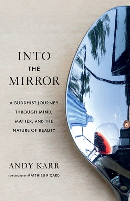 Into the Mirror: A Buddhist Journey Through Mind, Matter, and the Nature of Reality by Karr, Andy