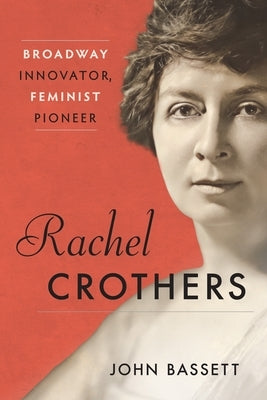 Rachel Crothers: Broadway Innovator, Feminist Pioneer by Bassett, John
