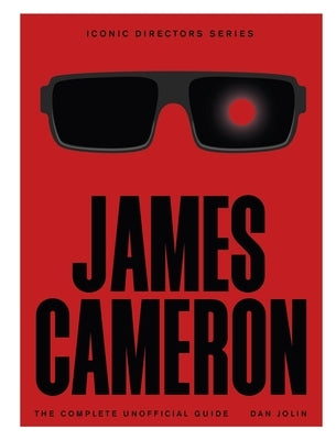 James Cameron: The Complete Unofficial Guide by Jolin, Dan