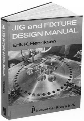 Jig and Fixture Design Manual by Henriksen, Eric Karl