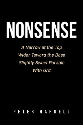Nonsense: A Narrow at the Top Wider Toward the Base Slightly Sweet Parable With Grit by Hardell, Peter