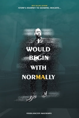 I Would Begin With Normally: ATOM's Journey to Soaring Heights by Akachukwu, Odera Macfoy