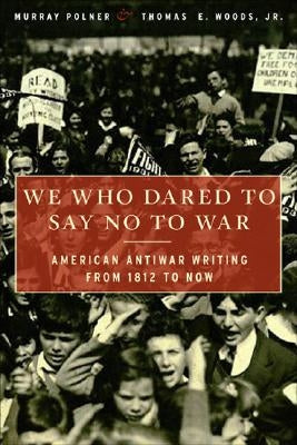 We Who Dared to Say No to War: American Antiwar Writing from 1812 to Now by Polner, Murray