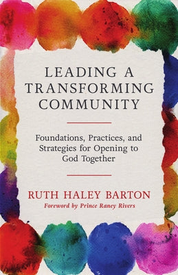 Leading a Transforming Community: Foundations, Practices, and Strategies for Opening to God Together by Barton, Ruth Haley