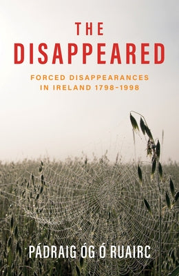 The Disappeared: Forced Disappearances in Ireland 1798 - 1998 by Ã. Ruairc, PÃ¡draig Ãg