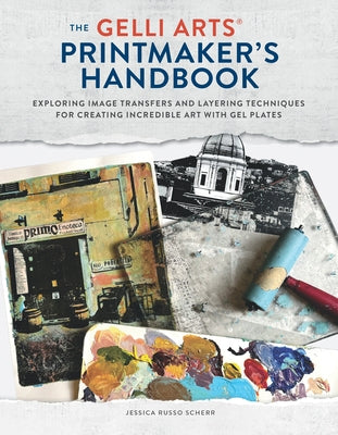 The Gelli Arts(r) Printmaker's Handbook: Exploring Image Transfers and Layering Techniques for Creating Incredible Art with Gel Plates by Scherr, Jessica Russo