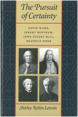 The Pursuit of Certainty: David Hume, Jeremy Bentham, John Stuart Mill, Beatrice Webb by Letwin, Shirley Robin