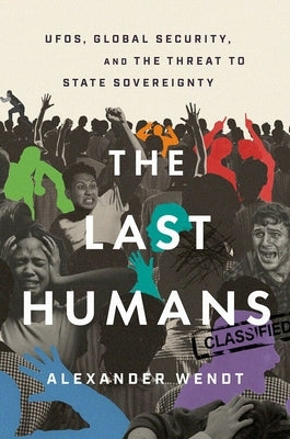The Last Humans: Ufos, Global Security, and the Threat to State Sovereignty by Wendt, Alexander