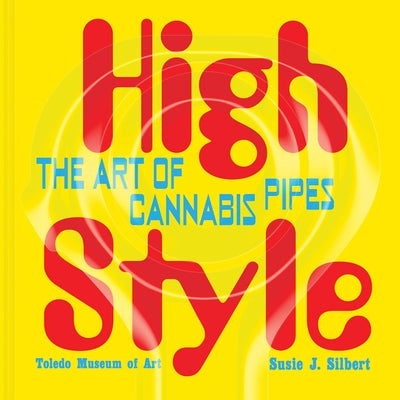 High Style: The Art of Cannabis Pipes by Silbert, Susie J.