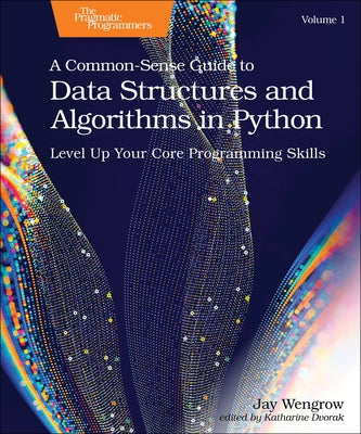 A Common-Sense Guide to Data Structures and Algorithms in Python, Volume 1: Level Up Your Core Programming Skills by Wengrow, Jay