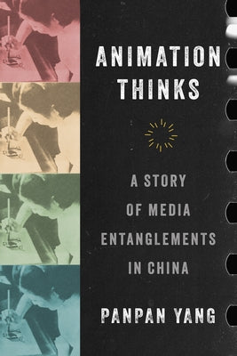Animation Thinks: A Story of Media Entanglements in China by Yang, Panpan