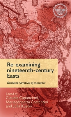 Re-Examining Nineteenth-Century Easts: Gendered Narratives of Encounter by Capancioni, Claudia