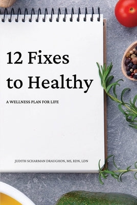 12 Fixes to Healthy: A Wellness Plan for Life by Draughon, Judith Scharman