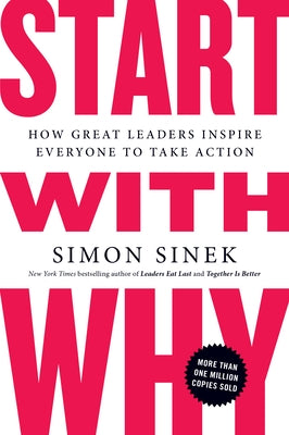 Start with Why: How Great Leaders Inspire Everyone to Take Action by Sinek, Simon