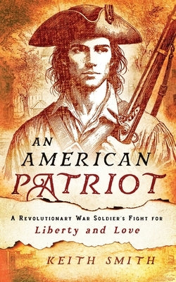 An American Patriot: A Revolutionary War Soldier's Fight for Liberty and Love by Smith, Keith
