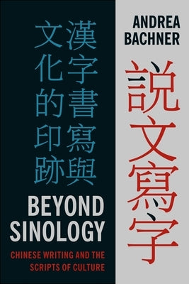 Beyond Sinology: Chinese Writing and the Scripts of Culture by Bachner, Andrea