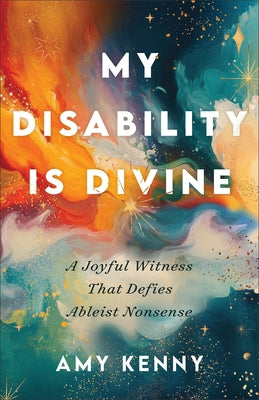 My Disability Is Divine: A Joyful Witness That Defies Ableist Nonsense by Kenny, Amy