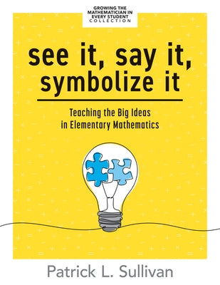 See It, Say It, Symbolize It: Teaching the Big Ideas in Elementary Mathematics (Develop a Flexible and Dynamic Understanding of Numbers and Operations by Sullivan, Patrick L.