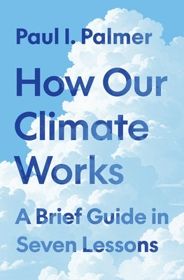 How Our Climate Works: A Brief Guide in Seven Lessons by Palmer, Paul I.