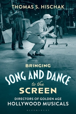 Bringing Song and Dance to the Screen: Directors of Golden Age Hollywood Musicals by Hischak, Thomas S.