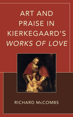 Art and Praise in Kierkegaard's Works of Love by McCombs, Richard