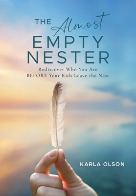 The Almost Empty Nester: Rediscover Who You Are BEFORE Your Kids Leave the Nest by Olson, Karla