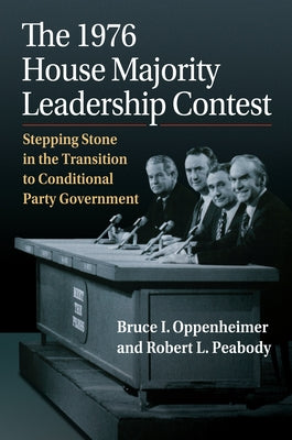 The 1976 House Majority Leadership Contest: Stepping Stone in the Transition to Conditional Party Government by Oppenheimer, Bruce I.