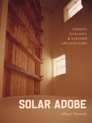 Solar Adobe: Energy, Ecology, and Earthen Architecture by Narath, Albert