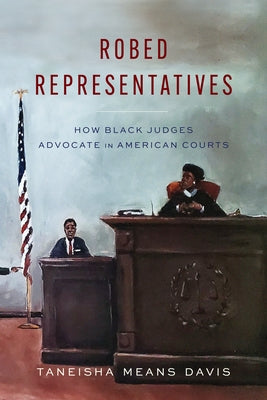 Robed Representatives: How Black Judges Advocate in American Courts by Means Davis, Taneisha
