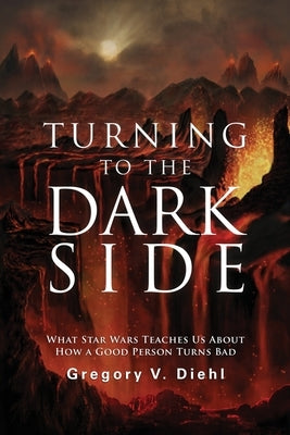 Turning to the Dark Side: What Star Wars Teaches Us About How a Good Person Turns Bad by Diehl, Gregory