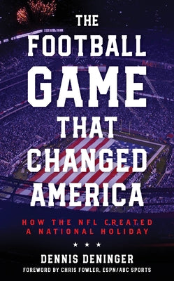 The Football Game That Changed America: How the NFL Created a National Holiday by Deninger, Dennis