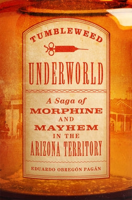 Tumbleweed Underworld: A Saga of Morphine and Mayhem in the Arizona Territory by PagÃ¡n, Eduardo ObregÃ³n