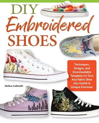 DIY Embroidered Shoes: Techniques, Designs, and Downloadable Templates to Turn Any Fabric Shoe Into Stylish & Unique Footwear by Galbraith, Melissa