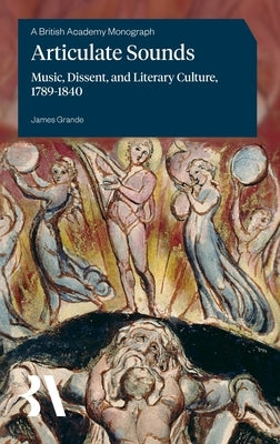 Articulate Sounds: Music, Dissent, and Literary Culture, 1789-1840 by Grande, James
