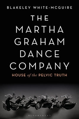 The Martha Graham Dance Company: House of the Pelvic Truth by White-McGuire, Blakeley