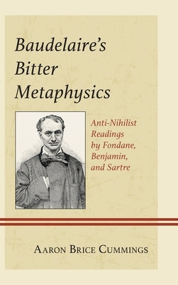 Baudelaire's Bitter Metaphysics: Anti-Nihilist Readings by Fondane, Benjamin, and Sartre by Cummings, Aaron Brice