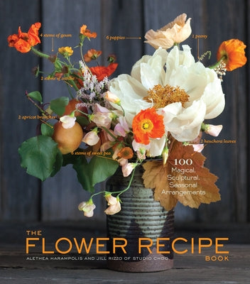 The Flower Recipe Book: 100 Magical, Sculptural, Seasonal Arrangements by Harampolis, Alethea