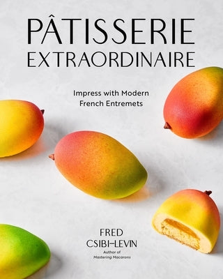 Pâtisserie Extraordinaire: Impress with Modern French Entremets by Csibi-Levin, Fred