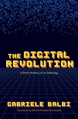 The Digital Revolution: A Short History of an Ideology by Balbi, Gabriele