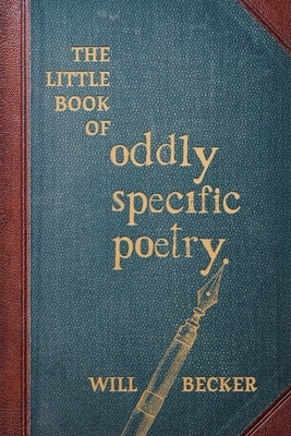 The Little Book of Oddly Specific Poetry by Becker, Will