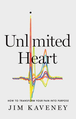 Unlimited Heart: How to Transform Your Pain Into Purpose by Kaveney, Jim