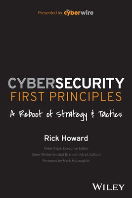 Cybersecurity First Principles: A Reboot of Strategy and Tactics by Howard, Rick