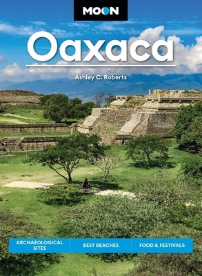 Moon Oaxaca: Archaeological Sites, Best Beaches, Food & Festivals by Roberts, Ashley C.